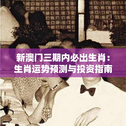 新澳门三期内必出生肖：生肖运势预测与投资指南