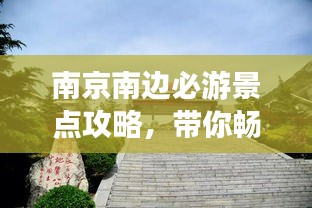 南京南边必游景点攻略，带你畅游魅力之旅！