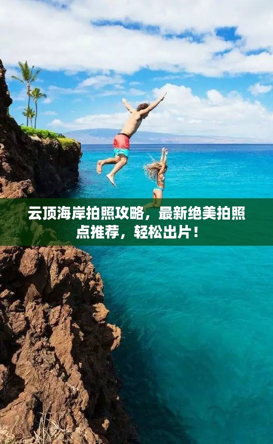 云顶海岸拍照攻略，最新绝美拍照点推荐，轻松出片！