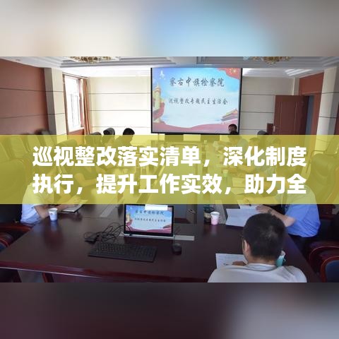 巡视整改落实清单，深化制度执行，提升工作实效，助力全面监督与进步