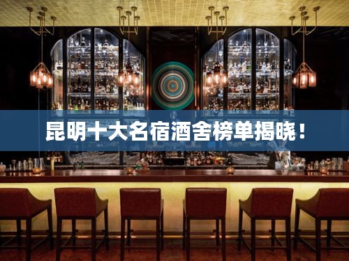 昆明十大名宿酒舍榜单揭晓！